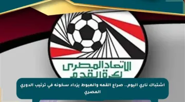 اشتباك ناري اليوم.. صراع القمة والهبوط يزداد سخونة في ترتيب الدوري المصري